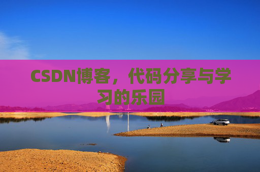 CSDN博客,代码分享与学习的乐园